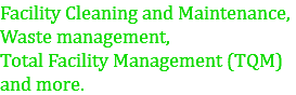 Facility Cleaning and Maintenance,
Waste management,
Total Facility Management (TQM)
and more.